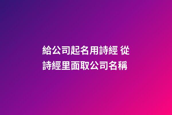 給公司起名用詩經 從詩經里面取公司名稱-第1張-公司起名-玄機派